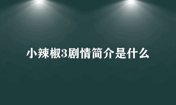 小辣椒3剧情简介是什么