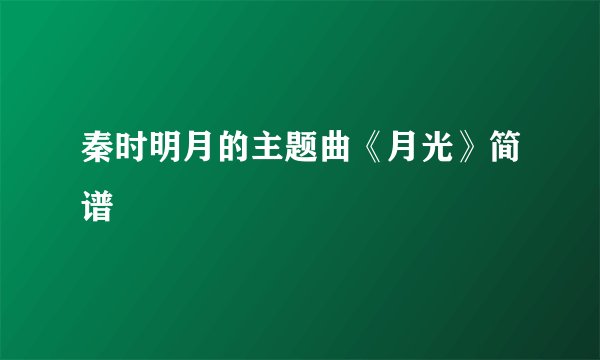 秦时明月的主题曲《月光》简谱