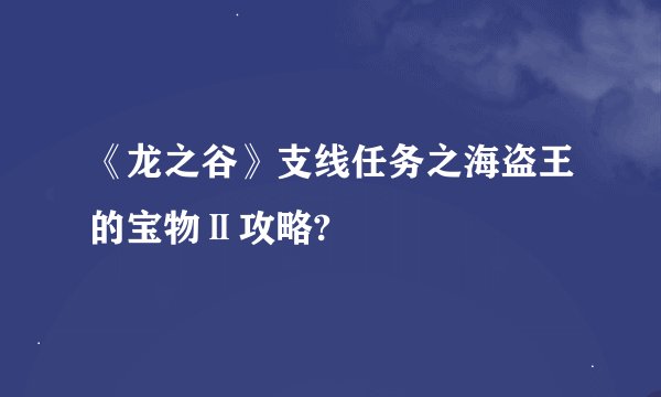 《龙之谷》支线任务之海盗王的宝物Ⅱ攻略?