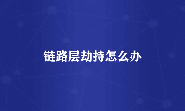 链路层劫持怎么办