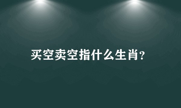 买空卖空指什么生肖？