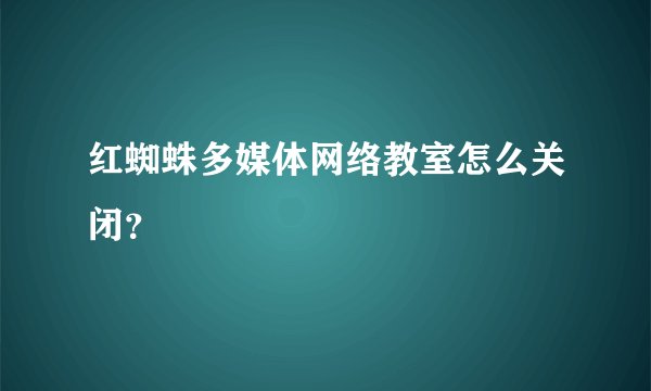 红蜘蛛多媒体网络教室怎么关闭？
