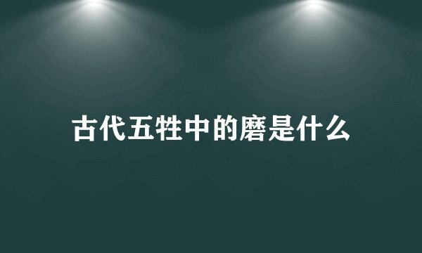 古代五牲中的磨是什么