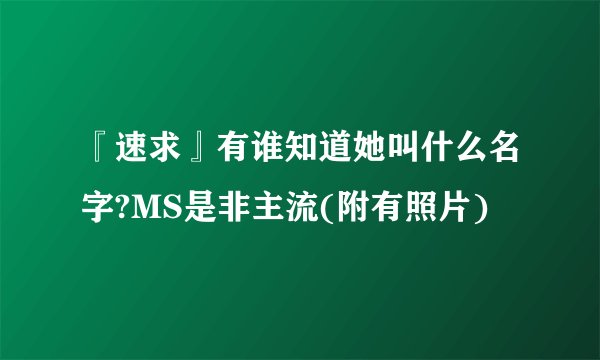 『速求』有谁知道她叫什么名字?MS是非主流(附有照片)