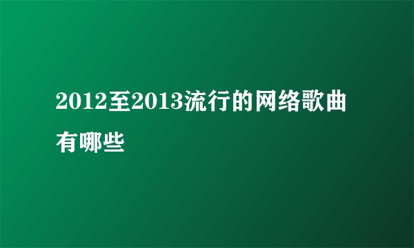 2012至2013流行的网络歌曲有哪些