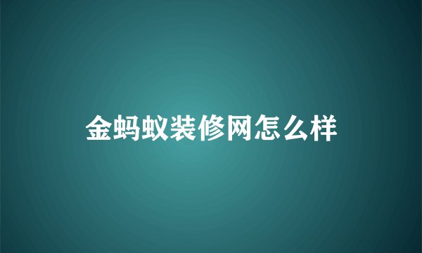 金蚂蚁装修网怎么样