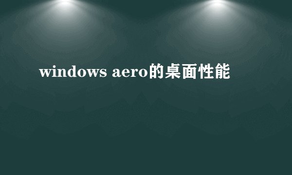 windows aero的桌面性能