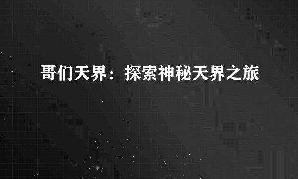 哥们天界：探索神秘天界之旅