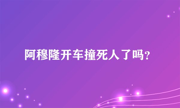 阿穆隆开车撞死人了吗？