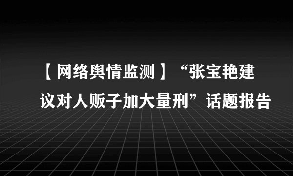 【网络舆情监测】“张宝艳建议对人贩子加大量刑”话题报告