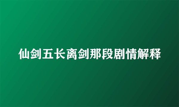 仙剑五长离剑那段剧情解释