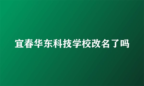 宜春华东科技学校改名了吗