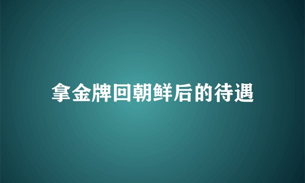 拿金牌回朝鲜后的待遇