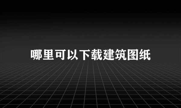 哪里可以下载建筑图纸