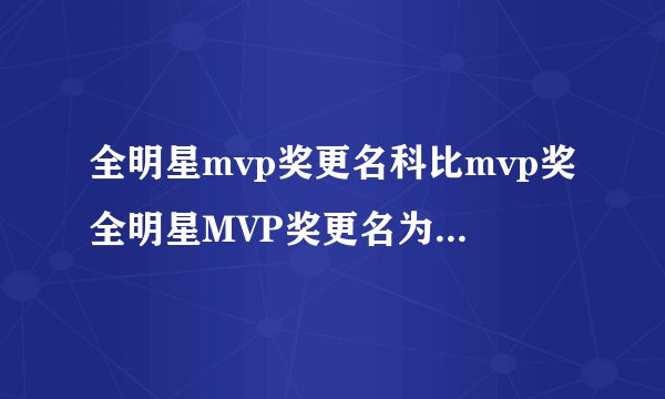 全明星mvp奖更名科比mvp奖全明星MVP奖更名为科比MVP奖以纪念拥有辉煌篮球生涯的传奇球星