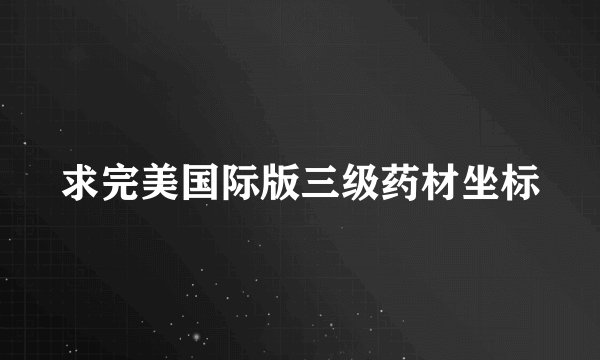 求完美国际版三级药材坐标