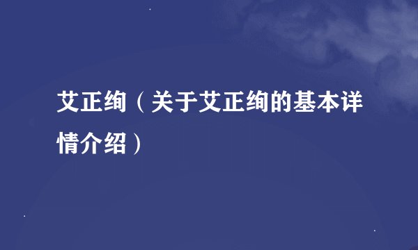 艾正绚（关于艾正绚的基本详情介绍）