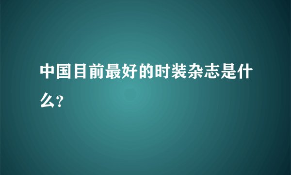 中国目前最好的时装杂志是什么?