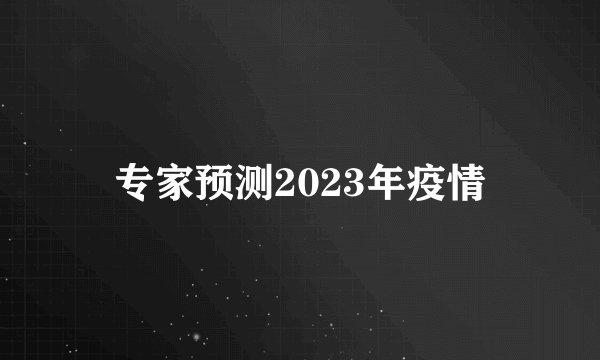 专家预测2023年疫情