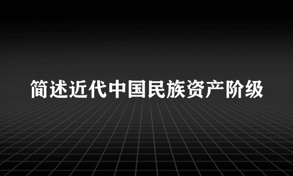简述近代中国民族资产阶级