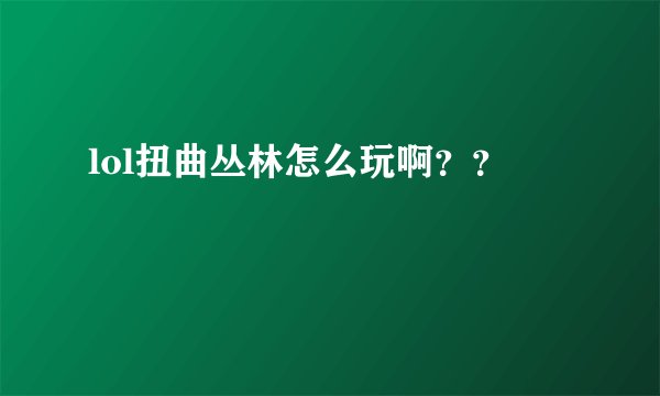 lol扭曲丛林怎么玩啊？？