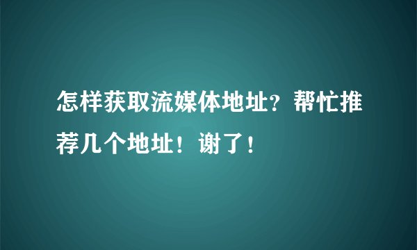 怎样获取流媒体地址？帮忙推荐几个地址！谢了！