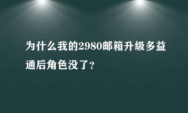 为什么我的2980邮箱升级多益通后角色没了？
