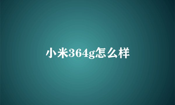小米364g怎么样