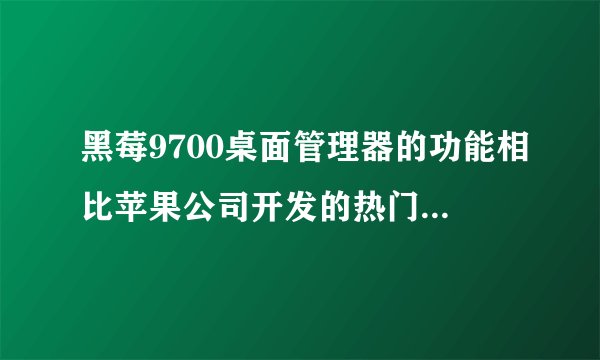 黑莓9700桌面管理器的功能相比苹果公司开发的热门软件有哪些不足?