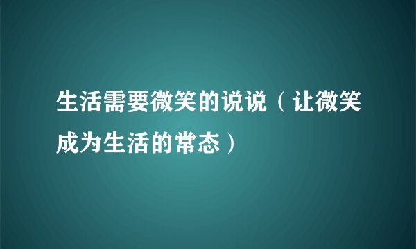 生活需要微笑的说说（让微笑成为生活的常态）