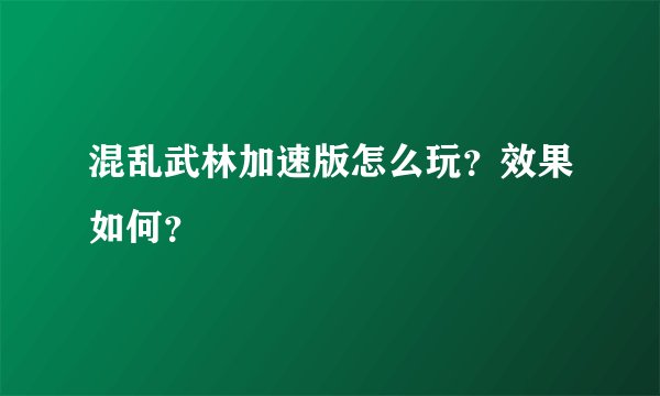 混乱武林加速版怎么玩？效果如何？