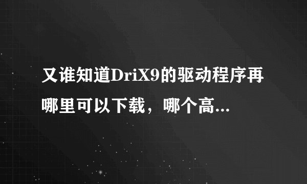 又谁知道DriX9的驱动程序再哪里可以下载，哪个高手帮帮忙嘛