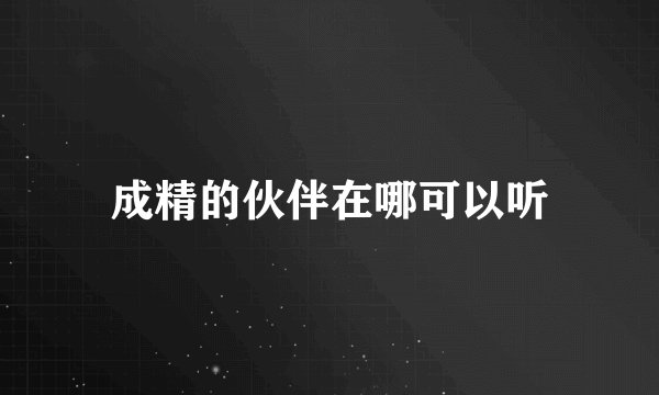 成精的伙伴在哪可以听