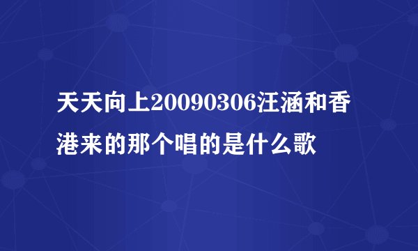 天天向上20090306汪涵和香港来的那个唱的是什么歌