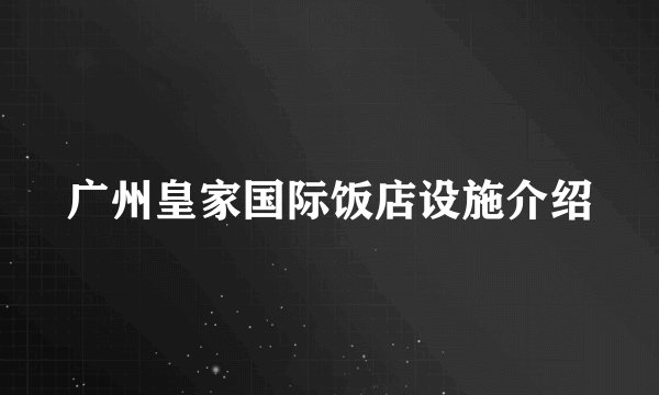 广州皇家国际饭店设施介绍