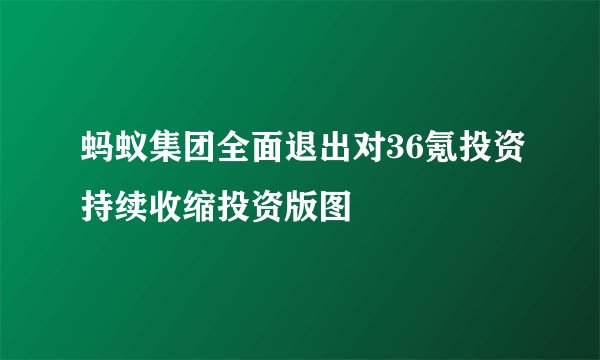 蚂蚁集团全面退出对36氪投资持续收缩投资版图