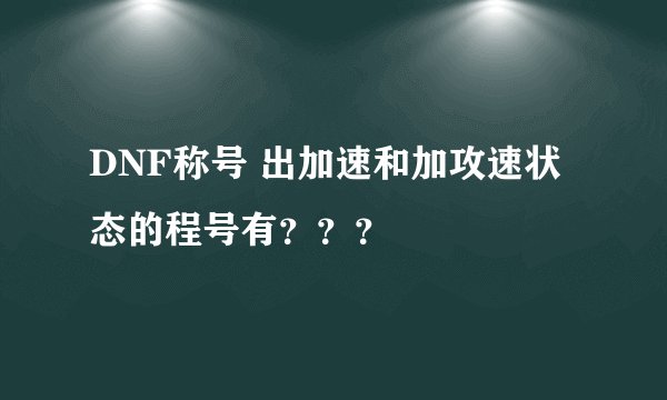 DNF称号 出加速和加攻速状态的程号有???