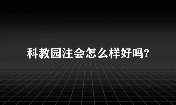 科教园注会怎么样好吗?