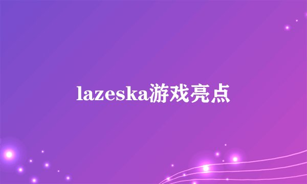 lazeska游戏亮点