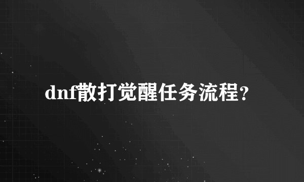 dnf散打觉醒任务流程？