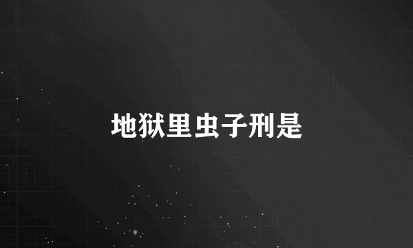 地狱里虫子刑是