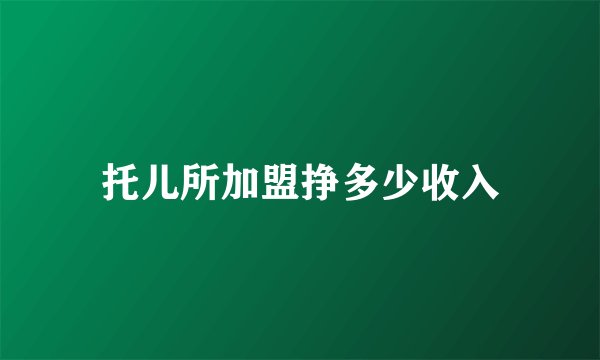 托儿所加盟挣多少收入