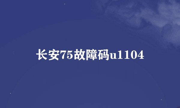 长安75故障码u1104