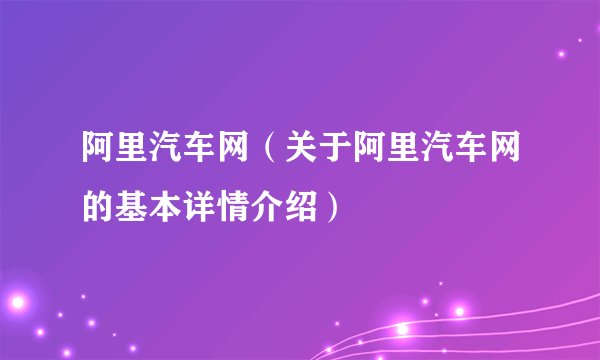 阿里汽车网（关于阿里汽车网的基本详情介绍）