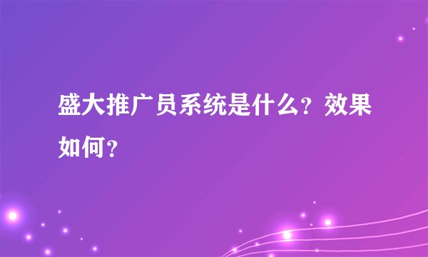 盛大推广员系统是什么？效果如何？