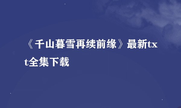 《千山暮雪再续前缘》最新txt全集下载