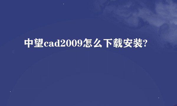中望cad2009怎么下载安装?