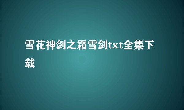 雪花神剑之霜雪剑txt全集下载