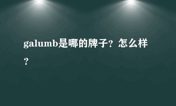 galumb是哪的牌子?怎么样?