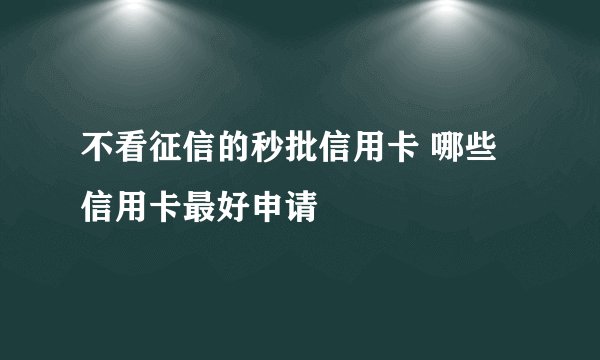 不看征信的秒批信用卡 哪些信用卡最好申请